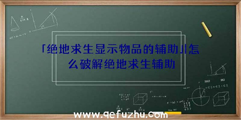 「绝地求生显示物品的辅助」|怎么破解绝地求生辅助